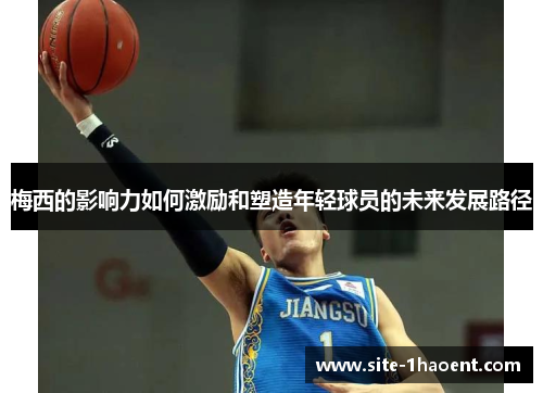 梅西的影响力如何激励和塑造年轻球员的未来发展路径