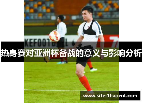 热身赛对亚洲杯备战的意义与影响分析