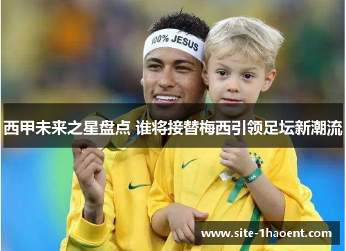 西甲未来之星盘点 谁将接替梅西引领足坛新潮流