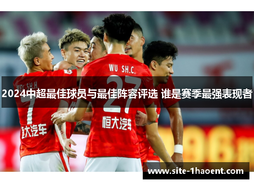 2024中超最佳球员与最佳阵容评选 谁是赛季最强表现者