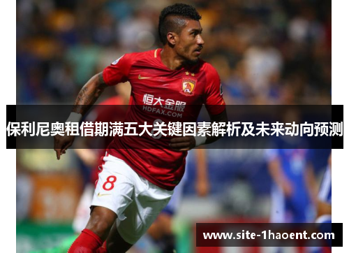 保利尼奥租借期满五大关键因素解析及未来动向预测