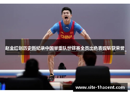 赵金红创历史新纪录中国举重队世锦赛全员出色表现斩获荣誉