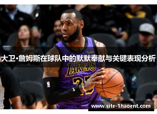 大卫·詹姆斯在球队中的默默奉献与关键表现分析