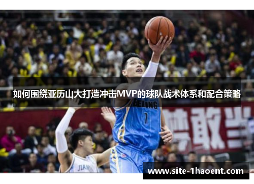 如何围绕亚历山大打造冲击MVP的球队战术体系和配合策略