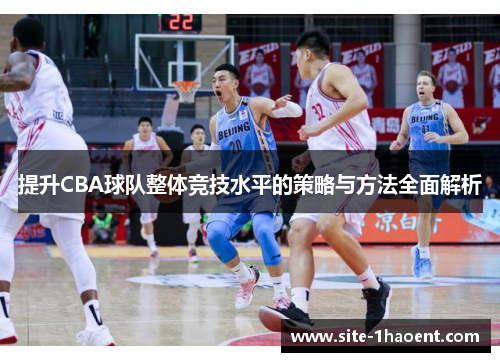 提升CBA球队整体竞技水平的策略与方法全面解析
