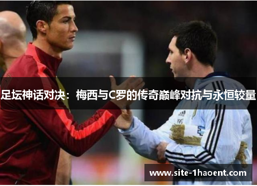 足坛神话对决：梅西与C罗的传奇巅峰对抗与永恒较量