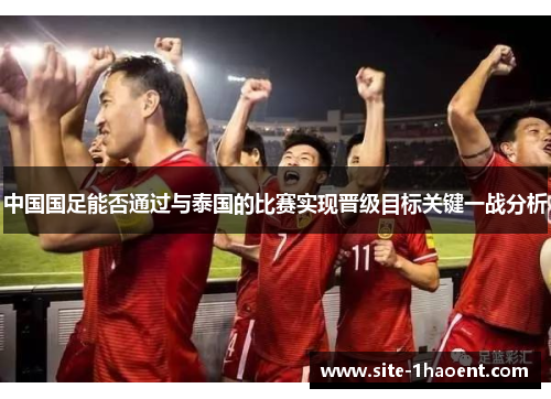 中国国足能否通过与泰国的比赛实现晋级目标关键一战分析