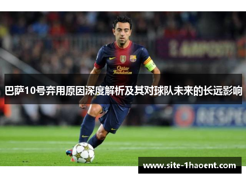 巴萨10号弃用原因深度解析及其对球队未来的长远影响
