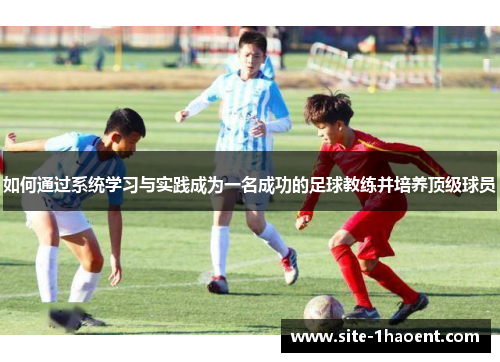 如何通过系统学习与实践成为一名成功的足球教练并培养顶级球员