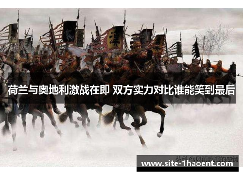荷兰与奥地利激战在即 双方实力对比谁能笑到最后