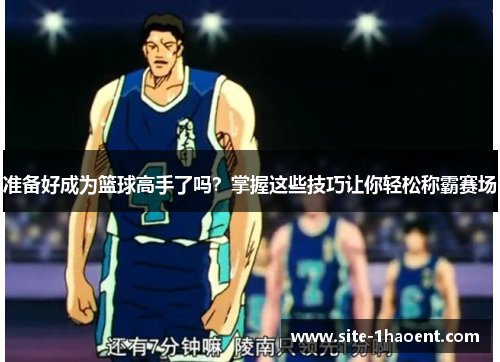 准备好成为篮球高手了吗？掌握这些技巧让你轻松称霸赛场