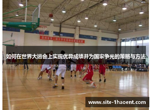 如何在世界大运会上实现优异成绩并为国家争光的策略与方法