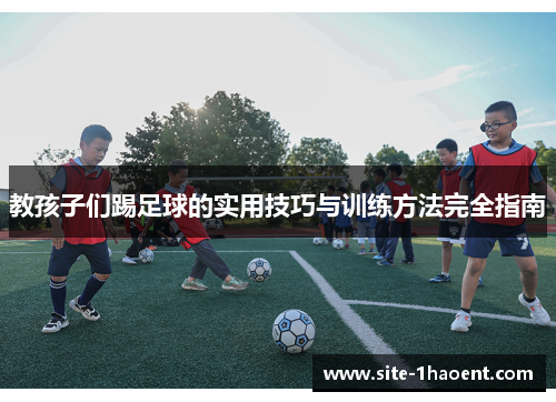 教孩子们踢足球的实用技巧与训练方法完全指南