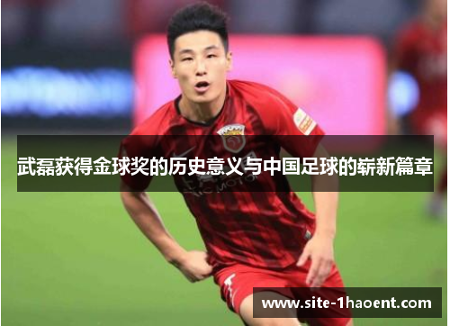 武磊获得金球奖的历史意义与中国足球的崭新篇章