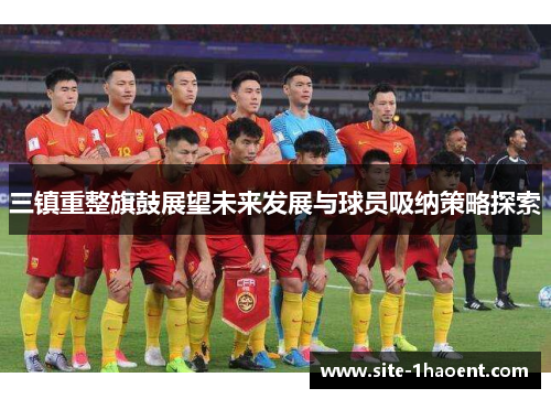 三镇重整旗鼓展望未来发展与球员吸纳策略探索