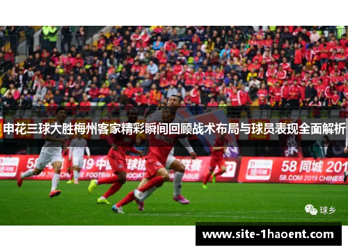 申花三球大胜梅州客家精彩瞬间回顾战术布局与球员表现全面解析