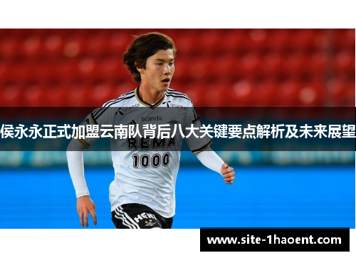 侯永永正式加盟云南队背后八大关键要点解析及未来展望