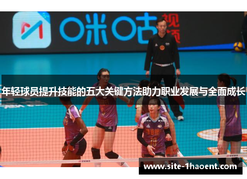 年轻球员提升技能的五大关键方法助力职业发展与全面成长