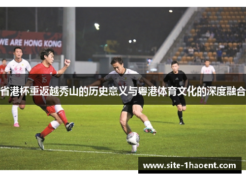 省港杯重返越秀山的历史意义与粤港体育文化的深度融合