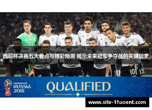 西超杯决赛五大看点与精彩预测 揭示未来冠军争夺战的关键因素
