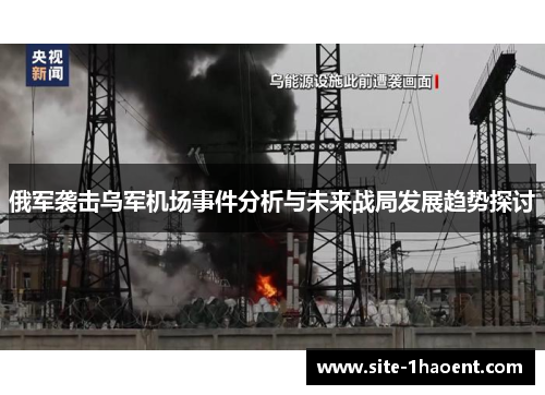 俄军袭击乌军机场事件分析与未来战局发展趋势探讨
