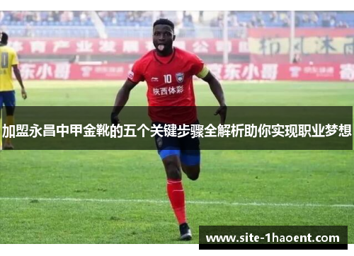 加盟永昌中甲金靴的五个关键步骤全解析助你实现职业梦想