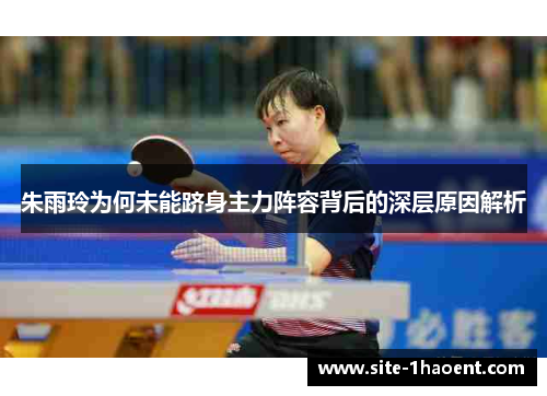 朱雨玲为何未能跻身主力阵容背后的深层原因解析