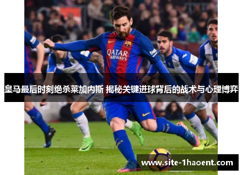 皇马最后时刻绝杀莱加内斯 揭秘关键进球背后的战术与心理博弈