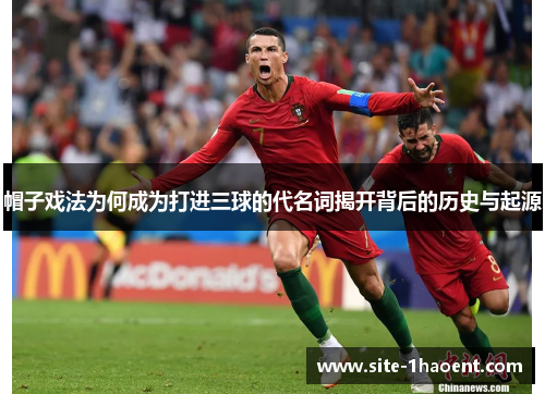 帽子戏法为何成为打进三球的代名词揭开背后的历史与起源
