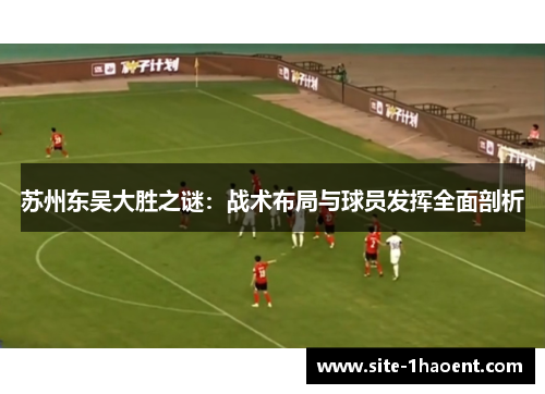 苏州东吴大胜之谜：战术布局与球员发挥全面剖析