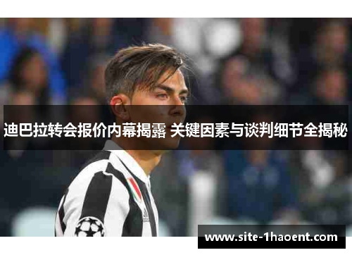 迪巴拉转会报价内幕揭露 关键因素与谈判细节全揭秘