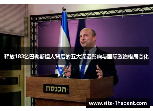 释放183名巴勒斯坦人背后的五大深远影响与国际政治格局变化