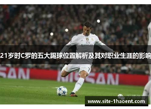 21岁时C罗的五大踢球位置解析及其对职业生涯的影响