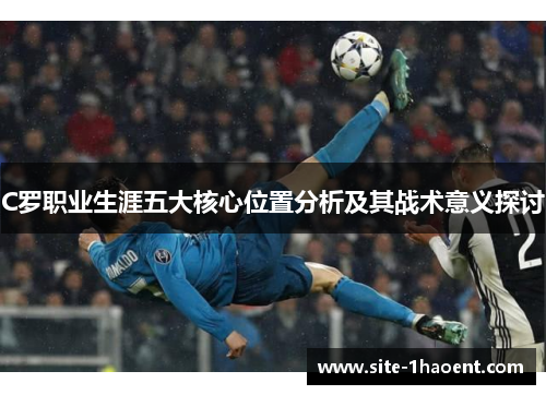 C罗职业生涯五大核心位置分析及其战术意义探讨