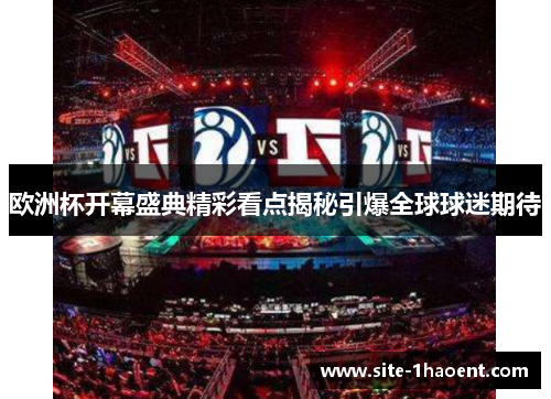 欧洲杯开幕盛典精彩看点揭秘引爆全球球迷期待