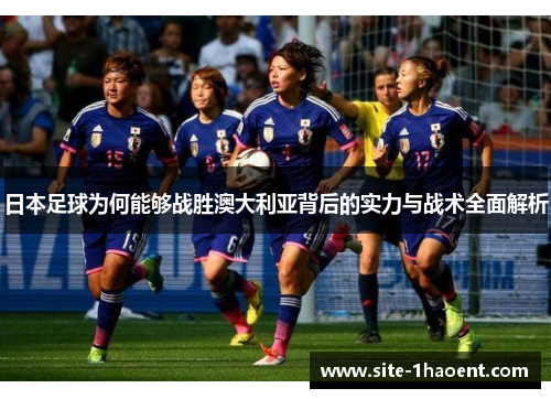 日本足球为何能够战胜澳大利亚背后的实力与战术全面解析