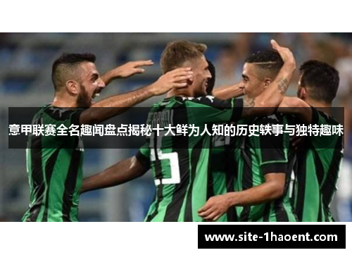 意甲联赛全名趣闻盘点揭秘十大鲜为人知的历史轶事与独特趣味