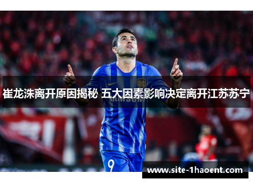 崔龙洙离开原因揭秘 五大因素影响决定离开江苏苏宁