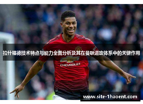 拉什福德技术特点与能力全面分析及其在曼联进攻体系中的关键作用