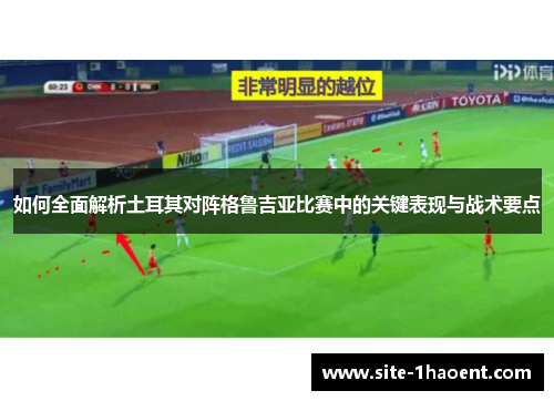 如何全面解析土耳其对阵格鲁吉亚比赛中的关键表现与战术要点