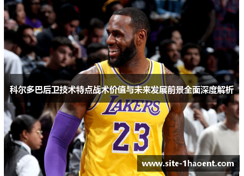 科尔多巴后卫技术特点战术价值与未来发展前景全面深度解析