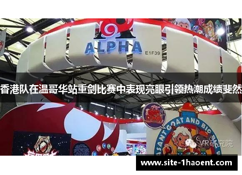 香港队在温哥华站重剑比赛中表现亮眼引领热潮成绩斐然