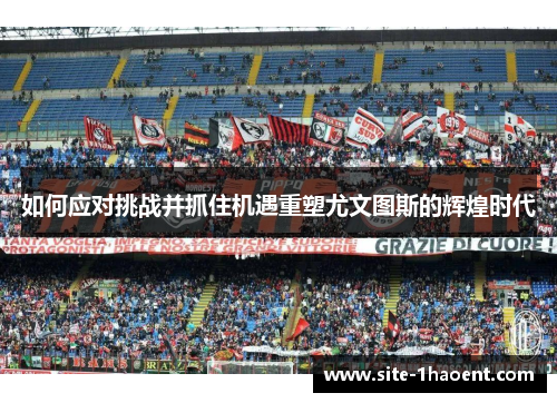 如何应对挑战并抓住机遇重塑尤文图斯的辉煌时代