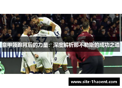 意甲领跑背后的力量:深度解析那不勒斯的成功之道 意甲领跑背后的力量:深度解析那不勒斯的成功之道