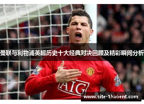 曼联与利物浦英超历史十大经典对决回顾及精彩瞬间分析 曼联与利物浦英超历史十大经典对决回顾及精彩瞬间分析