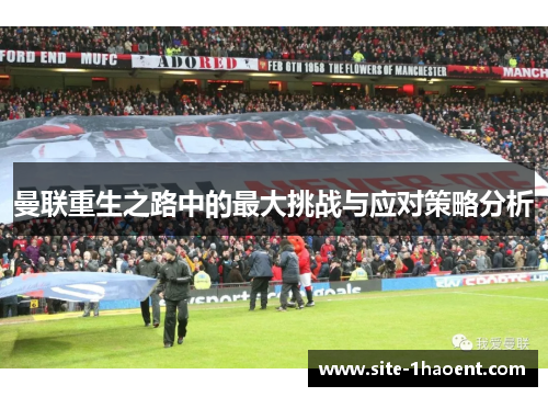 曼联重生之路中的最大挑战与应对策略分析 曼联重生之路中的最大挑战与应对策略分析