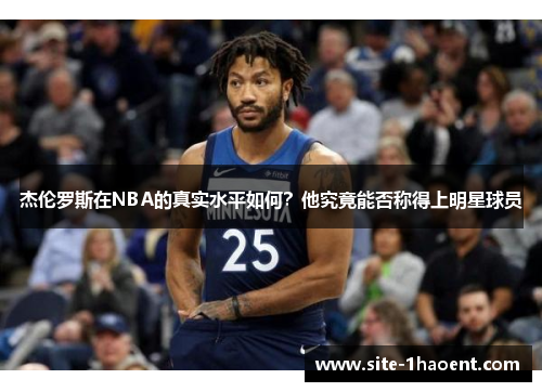 杰伦罗斯在NBA的真实水平如何？他究竟能否称得上明星球员