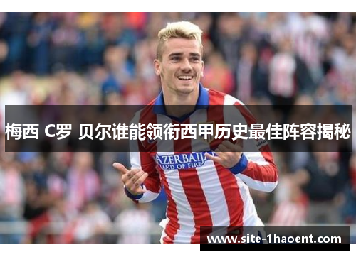 梅西 C罗 贝尔谁能领衔西甲历史最佳阵容揭秘