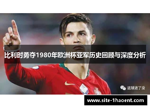 比利时勇夺1980年欧洲杯亚军历史回顾与深度分析 比利时勇夺1980年欧洲杯亚军历史回顾与深度分析