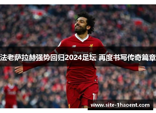 法老萨拉赫强势回归2024足坛 再度书写传奇篇章 法老萨拉赫强势回归2024足坛 再度书写传奇篇章